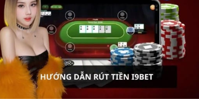 Chi tiết 3 bước giao dịch rút tiền I9BET siêu nhanh chuẩn